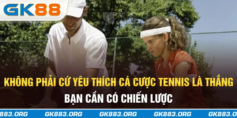 Không phải cứ yêu thích cá cược tennis là thắng, bạn cần có chiến lược
