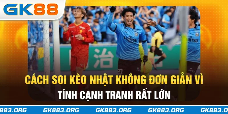Cách soi kèo Nhật không đơn giản vì tính cạnh tranh rất lớn